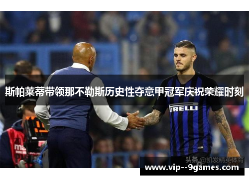 斯帕莱蒂带领那不勒斯历史性夺意甲冠军庆祝荣耀时刻